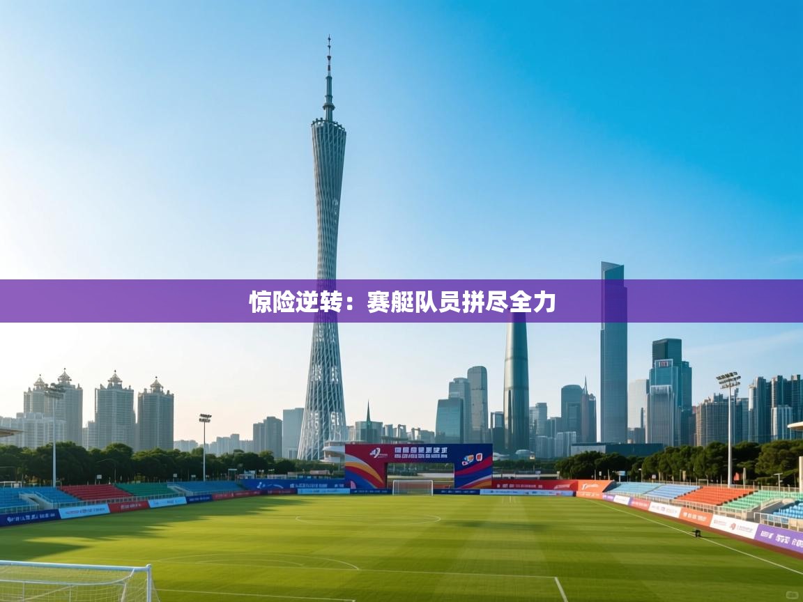 惊险逆转:赛艇队员拼尽全力 第1张