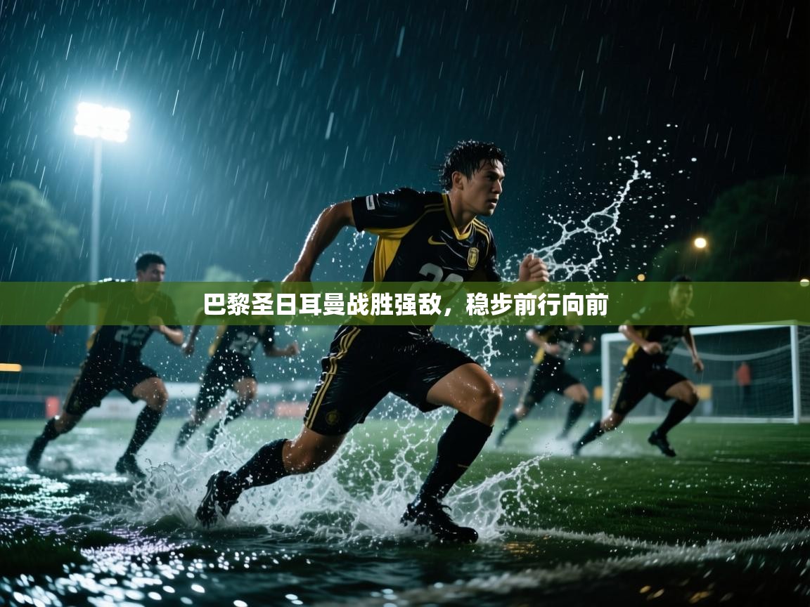 巴黎圣日耳曼战胜强敌,稳步前行向前 第1张