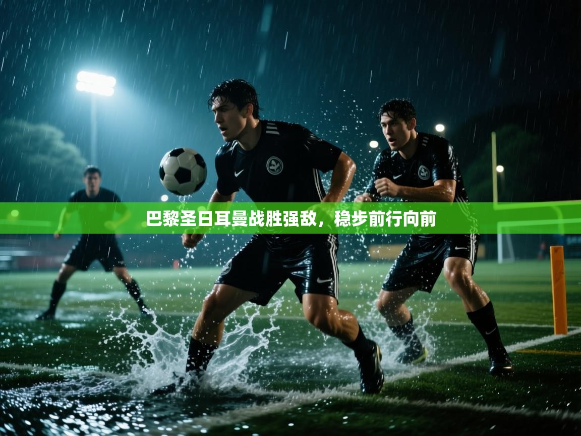 巴黎圣日耳曼战胜强敌,稳步前行向前 第2张