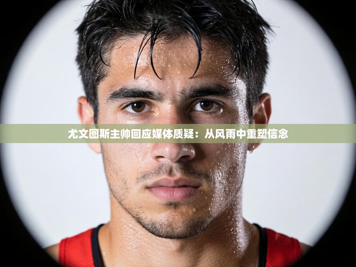 尤文图斯主帅回应媒体质疑:从风雨中重塑信念 第2张